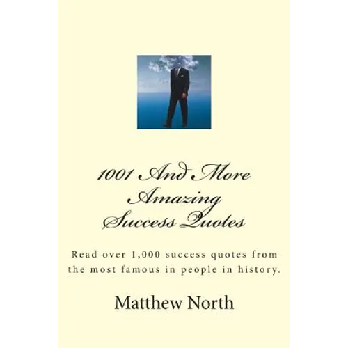1001 And More Amazing Success Quotes: Read over 1,000 success quotes from the most famous in people in history. - Paperback