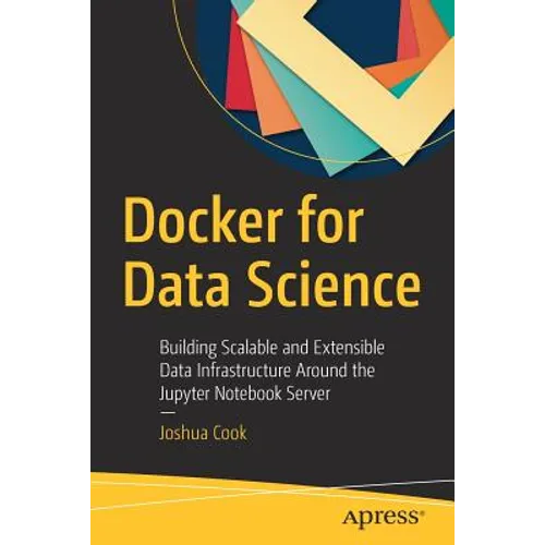 Docker for Data Science: Building Scalable and Extensible Data Infrastructure Around the Jupyter Notebook Server - Paperback