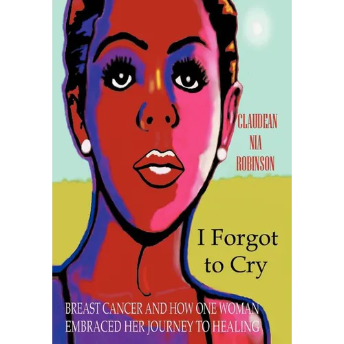 I Forgot to Cry: Breast Cancer and How One Woman Embraced Her Journey to Healing - Hardcover