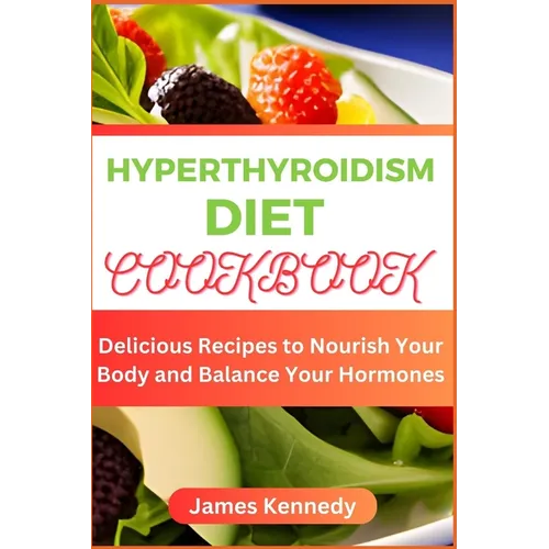 Hyperthyroidism Diet Cookbook: Delicious Recipes to Nourish Your Body and Balance Your Hormones - Paperback
