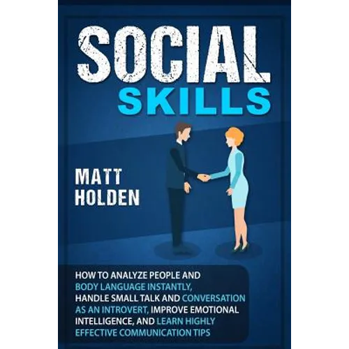 Social Skills: How to Analyze People and Body Language Instantly, Handle Small Talk and Conversation as an Introvert, Improve Emotion - Paperback