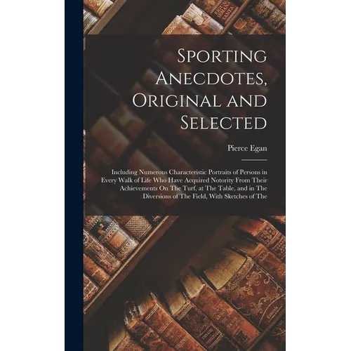 Sporting Anecdotes, Original and Selected: Including Numerous Characteristic Portraits of Persons in Every Walk of Life Who Have Acquired Notority Fro - Hardcover