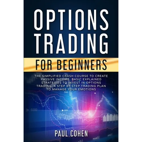 Options Trading for Beginners: The Simplified Crash Course to Create Passive Income. Basic Explained Strategies to Invest in Options Trading. A Step - Paperback