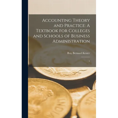 Accounting Theory and Practice: A Textbook for Colleges and Schools of Business Administration: 1 - Hardcover