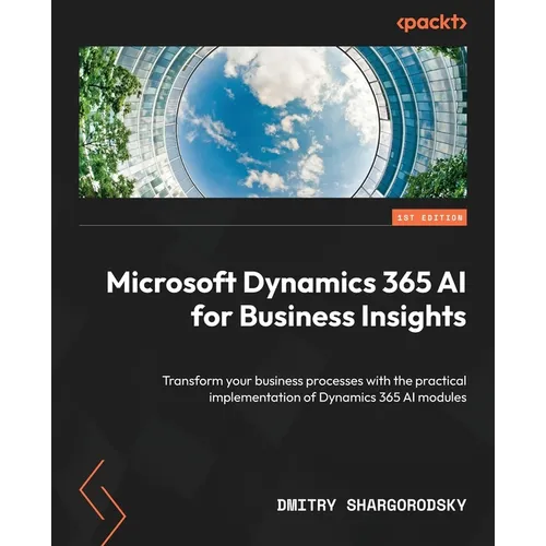 Microsoft Dynamics 365 AI for Business Insights: Transform your business processes with the practical implementation of Dynamics 365 AI modules - Paperback
