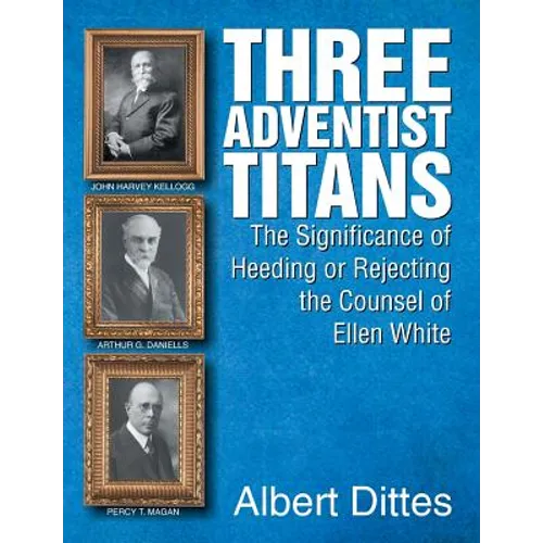 Three Adventist Titans: The Significance of Heeding or Rejecting the Counsel of Ellen White - Paperback