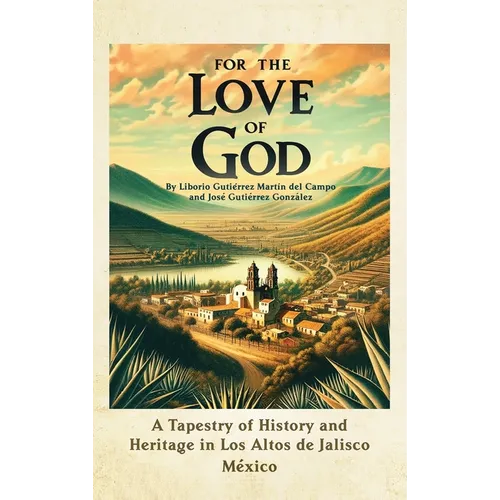 For the Love of God: A Tapestry of History and Heritage in Los Altos de Jalisco, Mexico - Hardcover