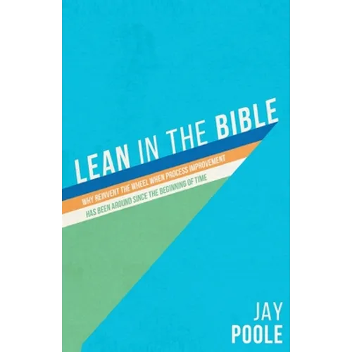 Lean in the Bible: Why Reinvent the Wheel When Process Improvement has Been Around Since the Beginning of Time - Paperback