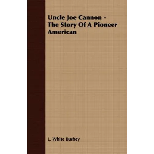 Uncle Joe Cannon - The Story Of A Pioneer American - Paperback