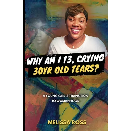 Why Am I 13, Crying 30 Year Old Tears?: A Young Girl's Transition To Womanhood - Paperback