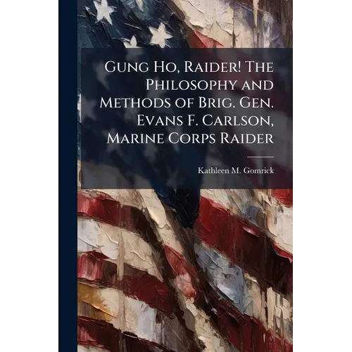 Gung Ho, Raider! The Philosophy and Methods of Brig. Gen. Evans F. Carlson, Marine Corps Raider - Paperback