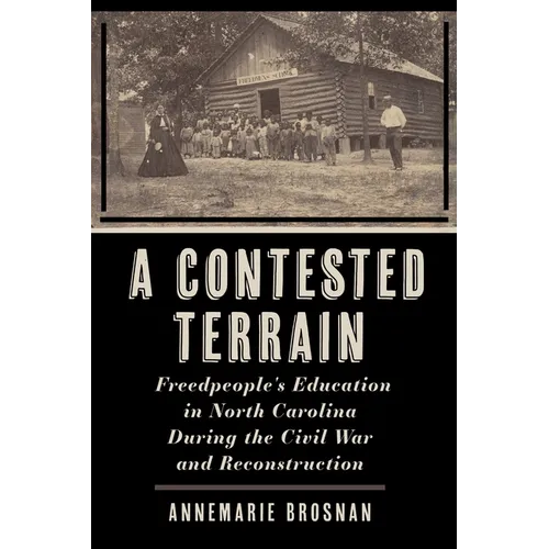 A Contested Terrain: Freedpeople's Education in North Carolina During the Civil War and Reconstruction - Hardcover