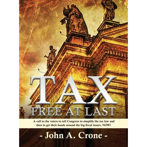 Tax Free at Last: A call to the American voters to tell Congress to simplify the tax law, give TAX FREEDOM TO MILLIONS, and then to get - Hardcover