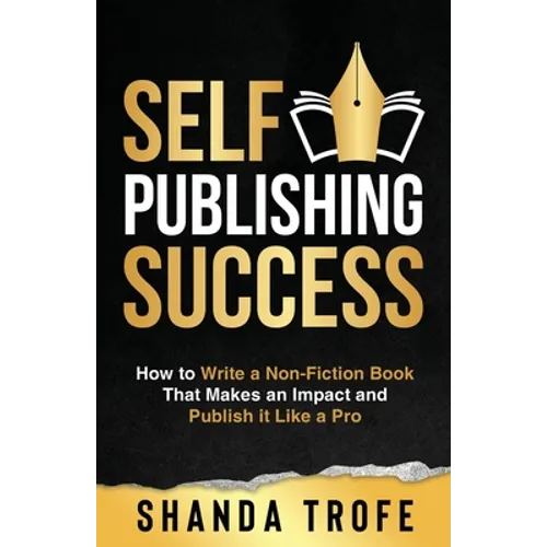 Self-Publishing Success: How to Write a Non-Fiction Book that Makes an Impact and Publish it Like a Pro - Paperback