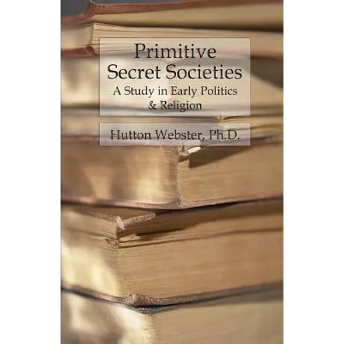 Primitive Secret Societies: A Study in Early Politics and Religion - Paperback
