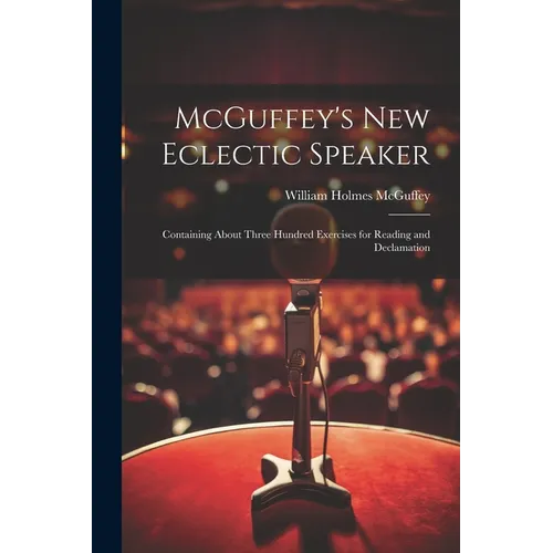 McGuffey's new Eclectic Speaker: Containing About Three Hundred Exercises for Reading and Declamation - Paperback