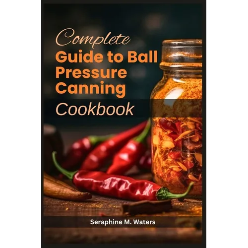 Complete Guide to Ball Pressure Canning Cookbook - Paperback