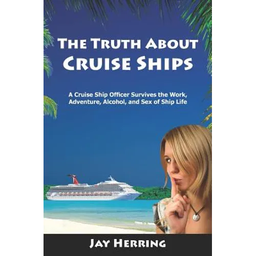 The Truth About Cruise Ships: A Cruise Ship Officer Survives the Work, Adventure, Alcohol, and Sex of Ship Life