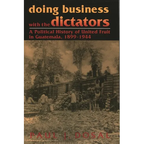 Doing Business with the Dictators: A Political History of United Fruit in Guatemala, 1899-1944 - Paperback