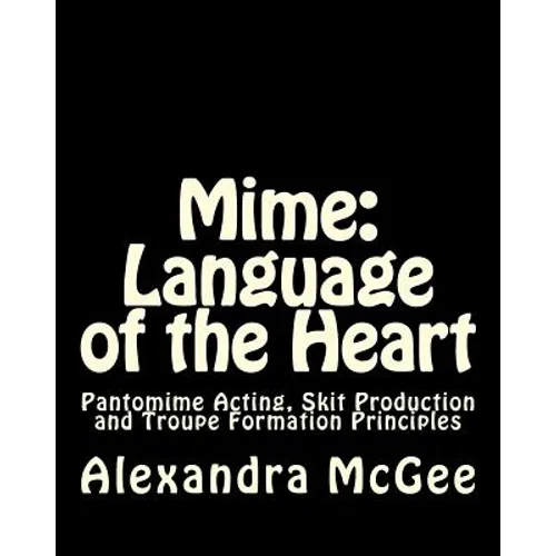 Mime: Language of the Heart: Pantomime Acting, Skit Production and Troupe Formation Principles - Paperback