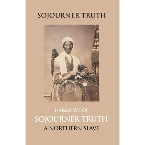 Narrative Of Sojourner Truth, A Northern Slave, Emancipated From Bodily Servitude By The State Of New York, In 1828. With A Portrait - Paperback