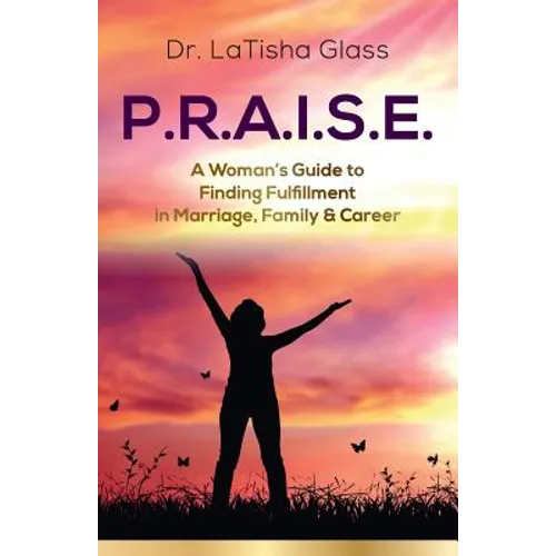 P.R.A.I.S.E.: A Woman's Guide to Finding Fulfillment in Marriage, Family & Career