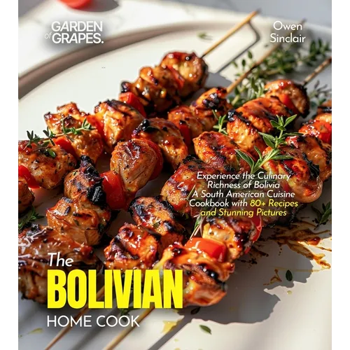 The Bolivian Home Cook: Experience the Culinary Richness of Bolivia - A South American Cuisine Cookbook with 80+ Recipes and Stunning Pictures - Paperback