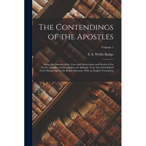 The Contendings of the Apostles: Being the Histories of the Lives and Martyrdoms and Deaths of the Twelve Apostles and Evangelists; the Ethiopic Texts - Paperback
