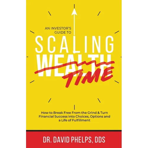 Scaling Time vs Wealth: How to Break Free From the Grind and Turn Financial Success into Choices, Options, and a Life of Fulfillment - Paperback