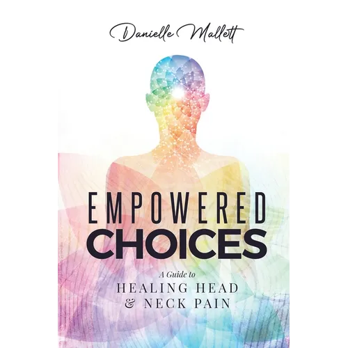 Empowered Choices: A Guide to Healing Head & Neck Pain - Paperback