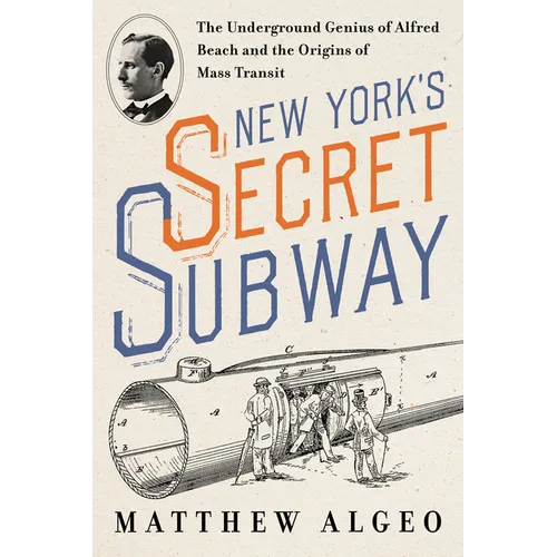 New York's Secret Subway: The Underground Genius of Alfred Beach and the Origins of Mass Transit - Hardcover