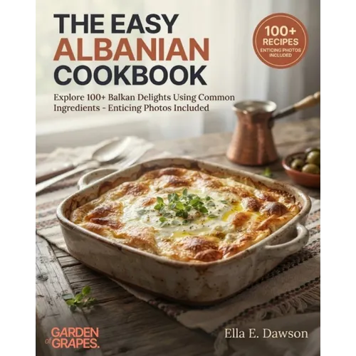 The Easy Albanian Cookbook: Explore 100+ Balkan Delights Using Common Ingredients - Enticing Photos Included - Paperback