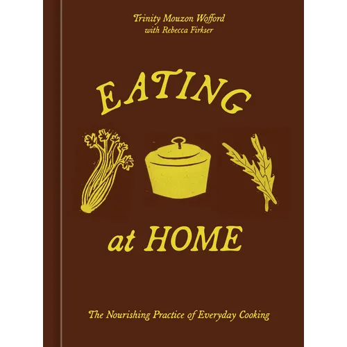 Eating at Home: The Nourishing Practice of Everyday Cooking [A Cookbook] - Hardcover