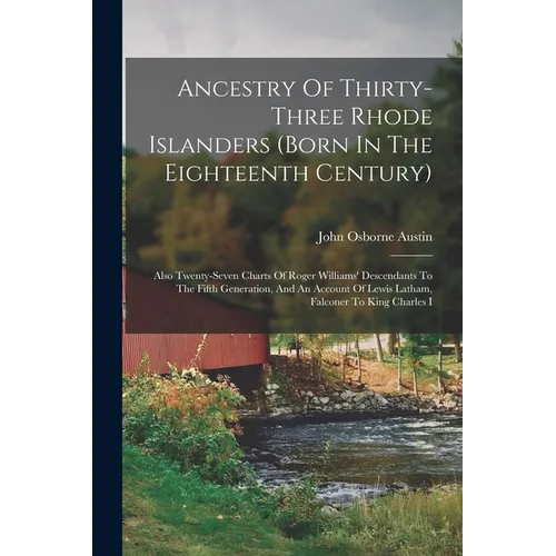 Ancestry Of Thirty-three Rhode Islanders (born In The Eighteenth Century): Also Twenty-seven Charts Of Roger Williams' Descendants To The Fifth Genera - Paperback