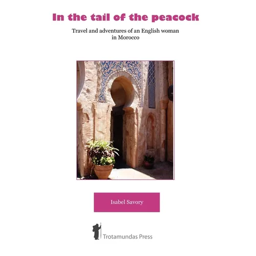 In the Tail of the Peacock - Travel and Adventures of an English Woman in Morocco - Paperback