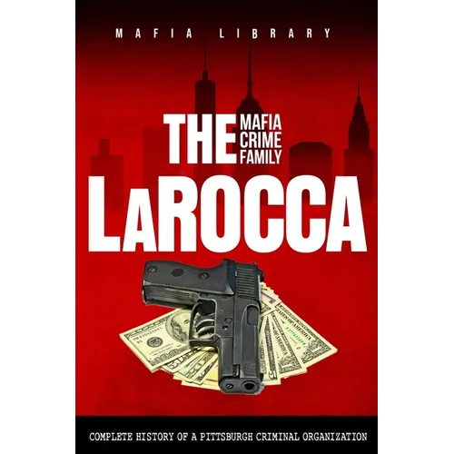 The LaRocca Mafia Crime Family: The Complete History of a Pittsburgh Criminal Organization - Paperback