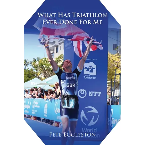 What Has Triathlon Ever Done for Me? Life Lessons From An Amateur Triathlete - Paperback