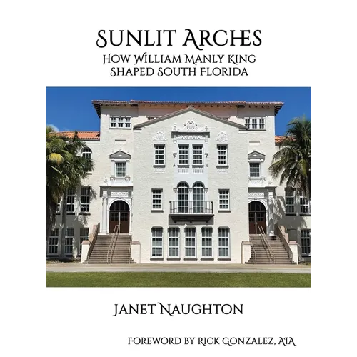 Sunlit Arches: How William Manly King Shaped South Florida - Hardcover