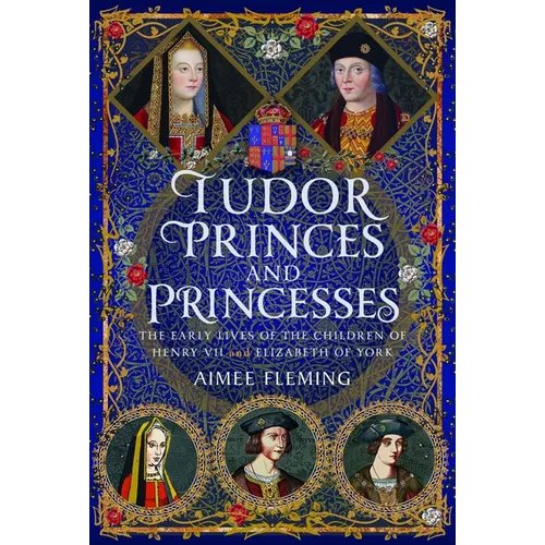 Tudor Princes and Princesses: The Early Lives of the Children of Henry VII and Elizabeth of York - Hardcover