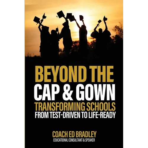 Beyond The Cap and Gown: Transforming Schools from Test-Driven to Life-Ready - Paperback