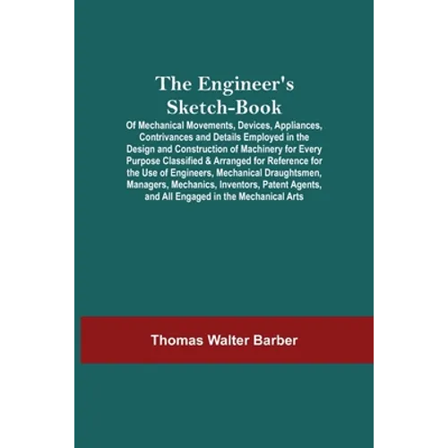 The Engineer'S Sketch-Book; Of Mechanical Movements, Devices, Appliances, Contrivances And Details Employed In The Design And Construction Of Machiner - Paperback