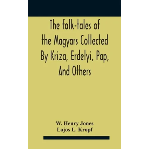 The Folk-Tales Of The Magyars Collected By Kriza, Erdelyi, Pap, And Others - Hardcover