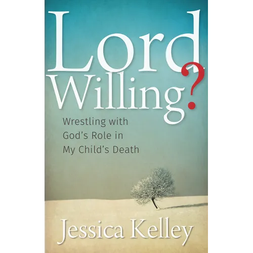 Lord Willing?: Wrestling with God's Role in My Child's Death - Hardcover