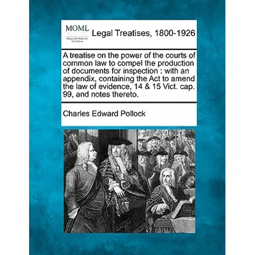 A Treatise on the Power of the Courts of Common Law to Compel the Production of Documents for Inspection: With an Appendix, Containing the ACT to Amen - Paperback