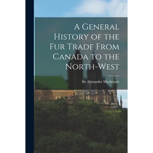 A General History of the Fur Trade From Canada to the North-west [microform] - Paperback