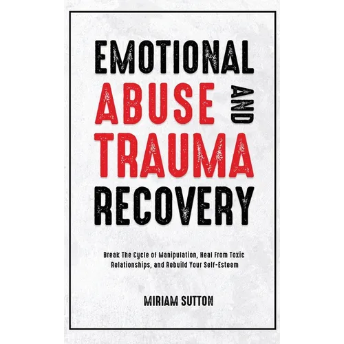 Emotional Abuse and Trauma Recovery: Break The Cycle of Manipulation, Heal From Toxic Relationships, and Rebuild Your Self-Esteem - Hardcover