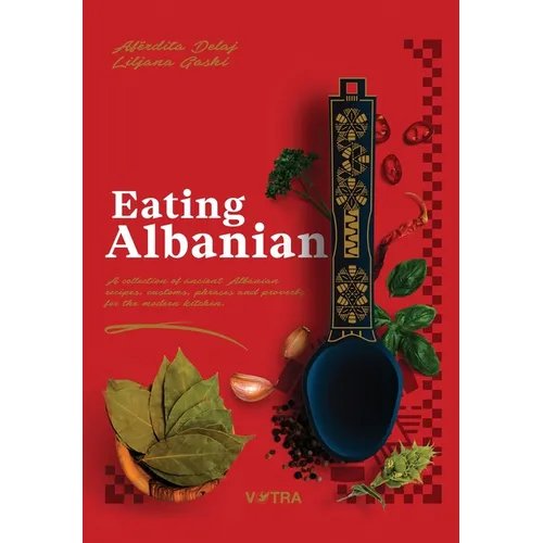 Eating Albanian: A collection of ancient Albanian recipes, customs, phrases, and proverbs for the modern kitchen - Hardcover