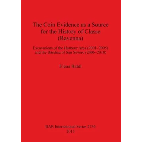 The Coin Evidence as a Source for the History of Classe (Ravenna): Excavations of the Harbour Area (2001-2005) and the Basilica of San Severo (2006-20 - Paperback