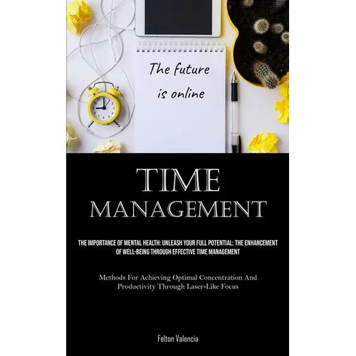 Time Management: The Importance Of Mental Health: Unleash Your Full Potential: The Enhancement Of Well-Being Through Effective Time Management (Method - Paperback