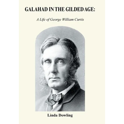 Galahad in the Gilded Age: A Life of George William Curtis - Hardcover